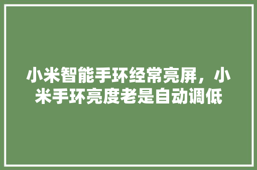 小米智能手环经常亮屏，小米手环亮度老是自动调低