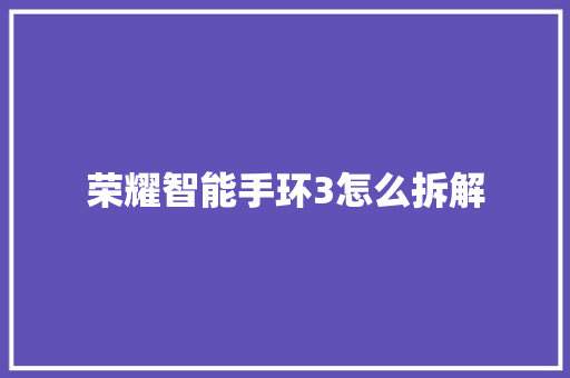 荣耀智能手环3怎么拆解
