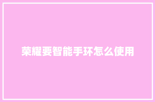 荣耀要智能手环怎么使用