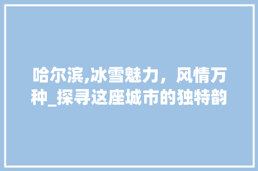 哈尔滨,冰雪魅力，风情万种_探寻这座城市的独特韵味  第1张
