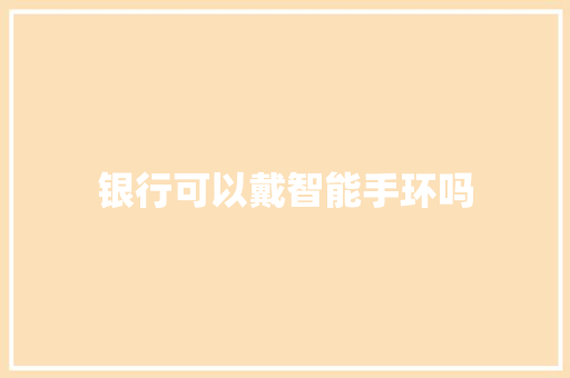 银行可以戴智能手环吗