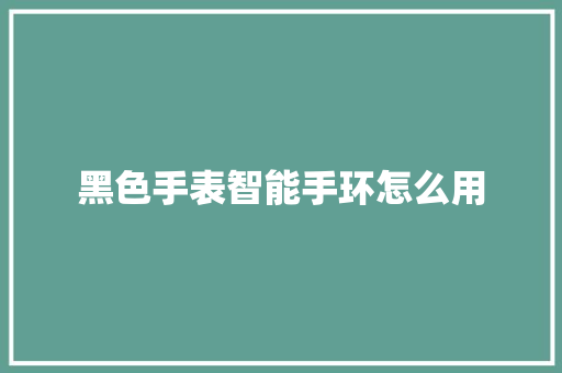 黑色手表智能手环怎么用  第1张