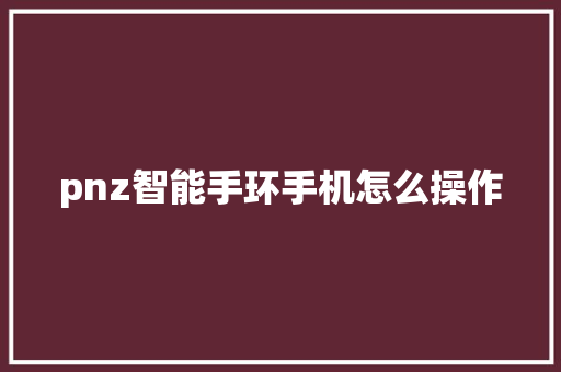 pnz智能手环手机怎么操作