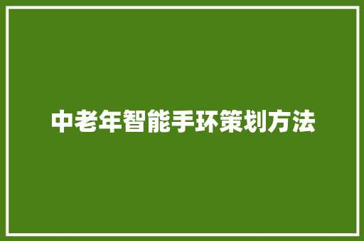 中老年智能手环策划方法  第1张