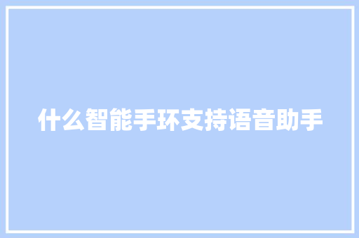 什么智能手环支持语音助手