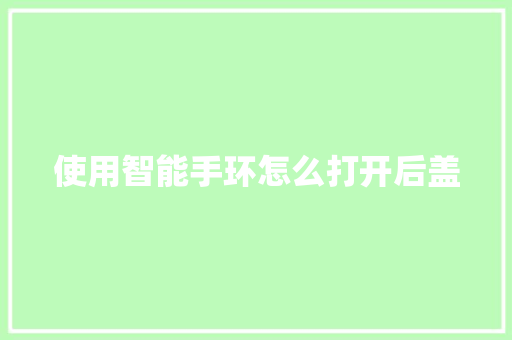 使用智能手环怎么打开后盖