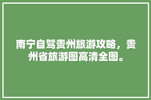 南宁自驾贵州旅游攻略，贵州省旅游图高清全图。