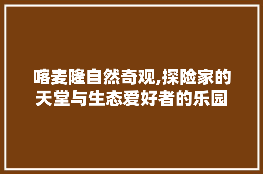 喀麦隆自然奇观,探险家的天堂与生态爱好者的乐园