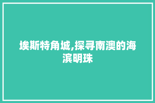 埃斯特角城,探寻南澳的海滨明珠