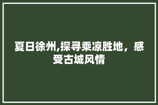 夏日徐州,探寻乘凉胜地，感受古城风情