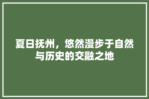 夏日抚州，悠然漫步于自然与历史的交融之地