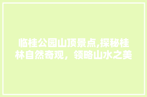 临桂公园山顶景点,探秘桂林自然奇观，领略山水之美