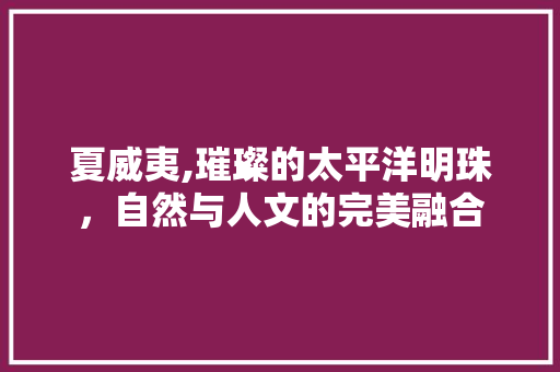 夏威夷,璀璨的太平洋明珠，自然与人文的完美融合