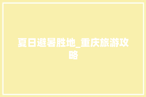 夏日避暑胜地_重庆旅游攻略