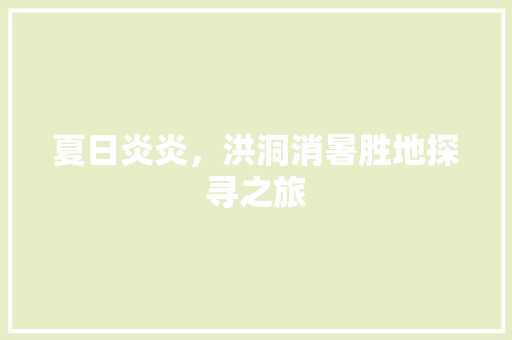 夏日炎炎，洪洞消暑胜地探寻之旅