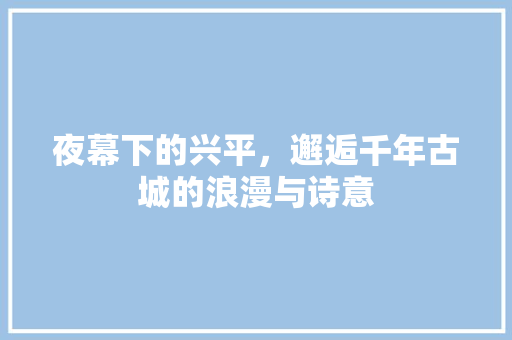 夜幕下的兴平，邂逅千年古城的浪漫与诗意