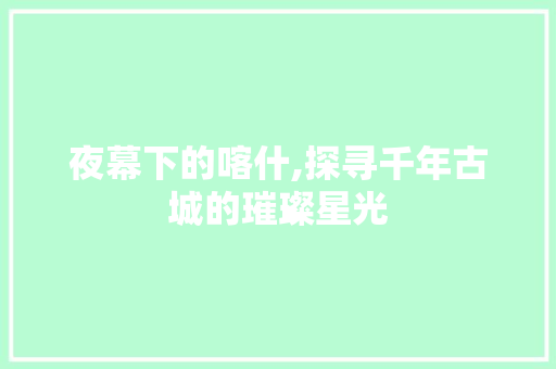 夜幕下的喀什,探寻千年古城的璀璨星光