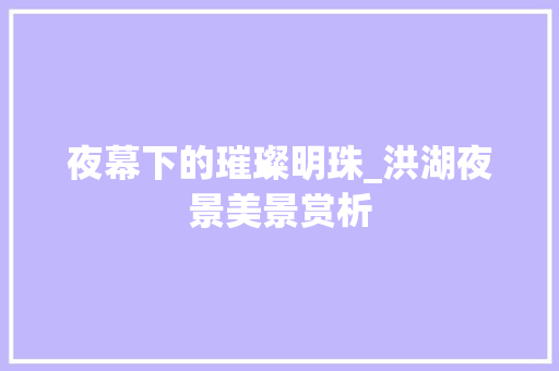 夜幕下的璀璨明珠_洪湖夜景美景赏析