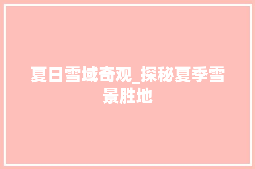 夏日雪域奇观_探秘夏季雪景胜地