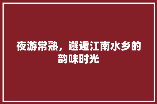 夜游常熟，邂逅江南水乡的韵味时光