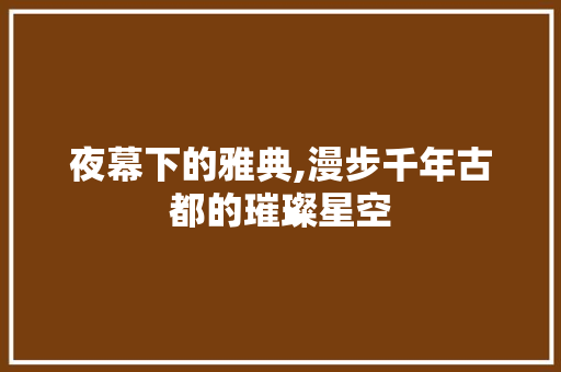 夜幕下的雅典,漫步千年古都的璀璨星空  第1张