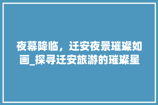 夜幕降临，迁安夜景璀璨如画_探寻迁安旅游的璀璨星辰