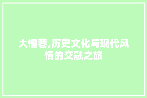 大儒巷,历史文化与现代风情的交融之旅