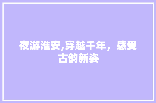 夜游淮安,穿越千年，感受古韵新姿