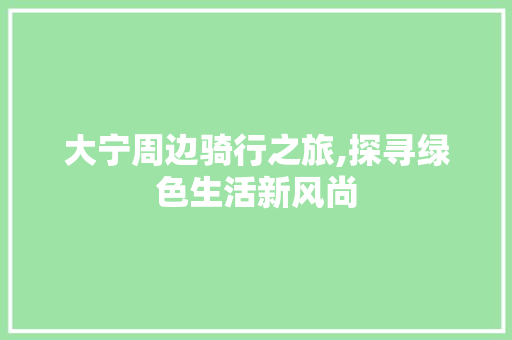 大宁周边骑行之旅,探寻绿色生活新风尚