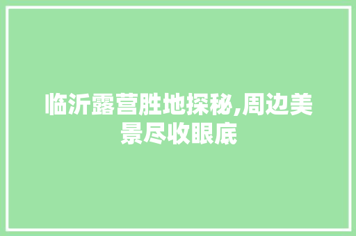 临沂露营胜地探秘,周边美景尽收眼底  第1张