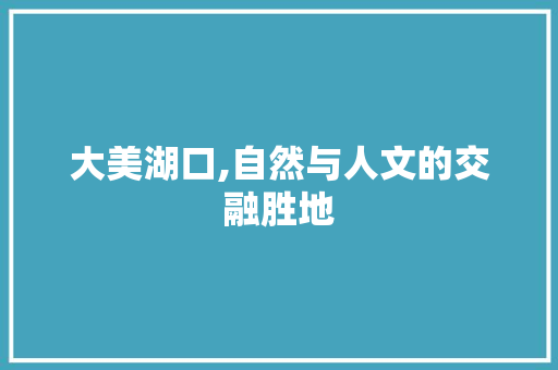 大美湖口,自然与人文的交融胜地  第1张