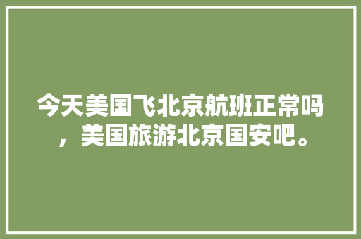 今天美国飞北京航班正常吗，美国旅游北京国安吧。  第1张