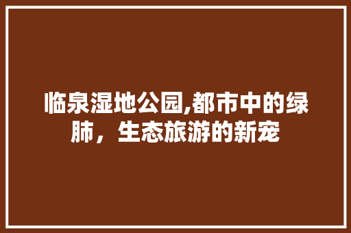 临泉湿地公园,都市中的绿肺，生态旅游的新宠  第1张