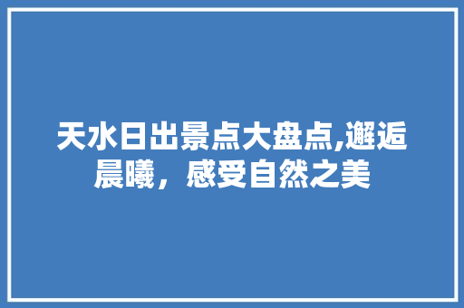 天水日出景点大盘点,邂逅晨曦，感受自然之美