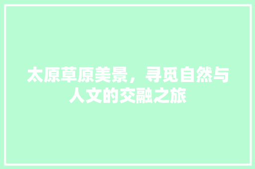 太原草原美景，寻觅自然与人文的交融之旅