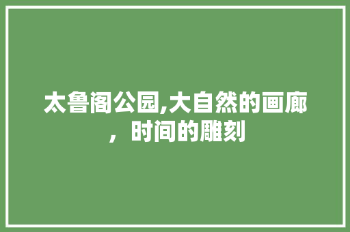 太鲁阁公园,大自然的画廊，时间的雕刻
