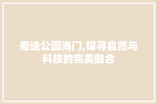 奇迹公园海门,探寻自然与科技的完美融合