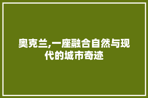 奥克兰,一座融合自然与现代的城市奇迹