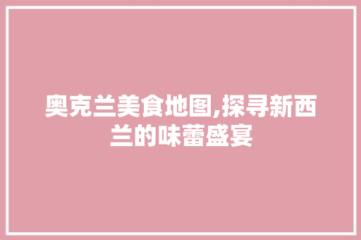 奥克兰美食地图,探寻新西兰的味蕾盛宴
