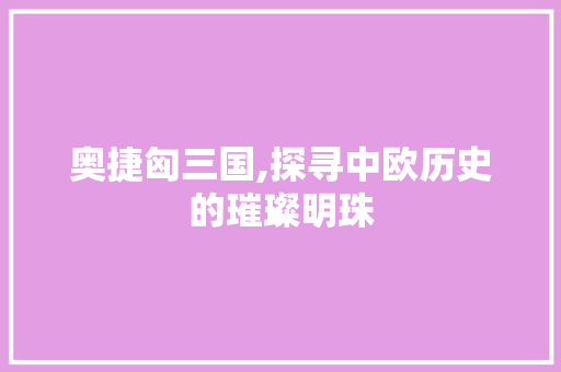 奥捷匈三国,探寻中欧历史的璀璨明珠