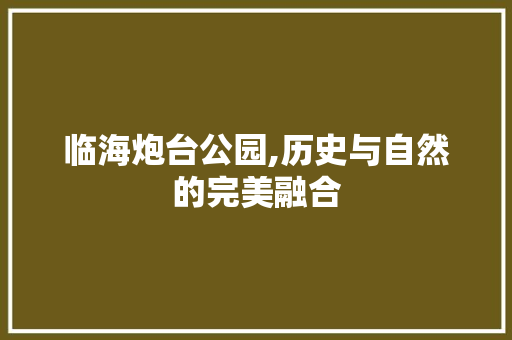 临海炮台公园,历史与自然的完美融合  第1张