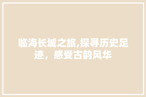 临海长城之旅,探寻历史足迹，感受古韵风华  第1张