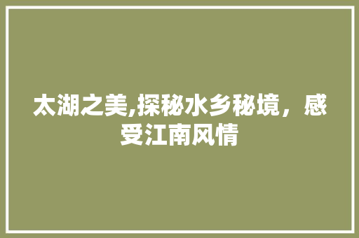 太湖之美,探秘水乡秘境，感受江南风情