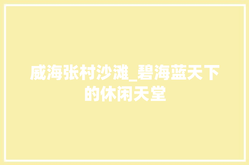 威海张村沙滩_碧海蓝天下的休闲天堂  第1张