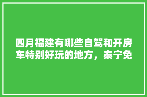 四月福建有哪些自驾和开房车特别好玩的地方，泰宁免费旅游景点。  第1张