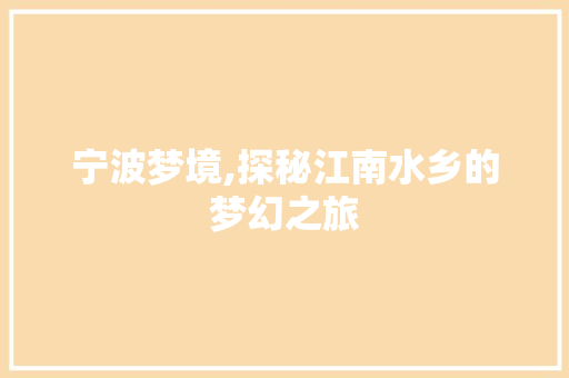 宁波梦境,探秘江南水乡的梦幻之旅
