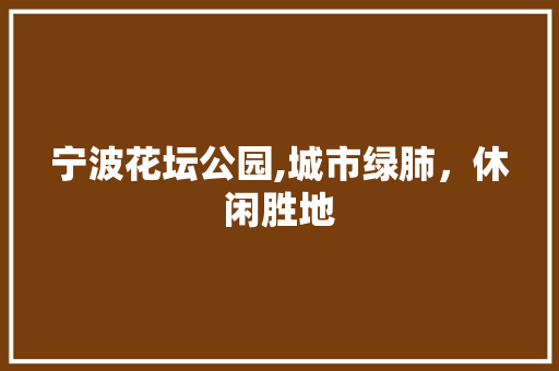 宁波花坛公园,城市绿肺，休闲胜地