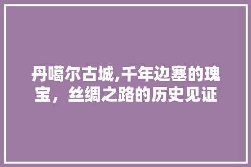 丹噶尔古城,千年边塞的瑰宝，丝绸之路的历史见证