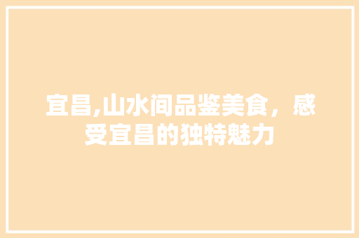 宜昌,山水间品鉴美食，感受宜昌的独特魅力