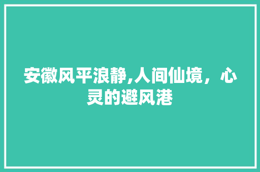 安徽风平浪静,人间仙境，心灵的避风港